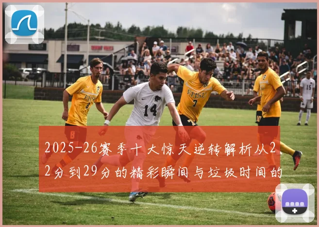 2025-26赛季十大惊天逆转解析从22分到29分的精彩瞬间与垃圾时间的真实定义