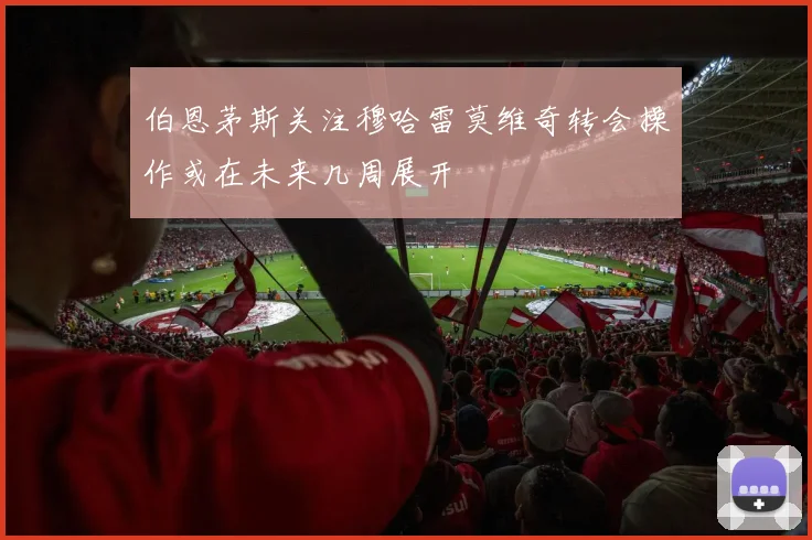 伯恩茅斯关注穆哈雷莫维奇转会操作或在未来几周展开