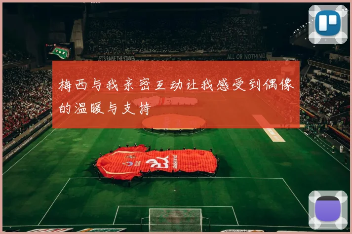 梅西与我亲密互动让我感受到偶像的温暖与支持