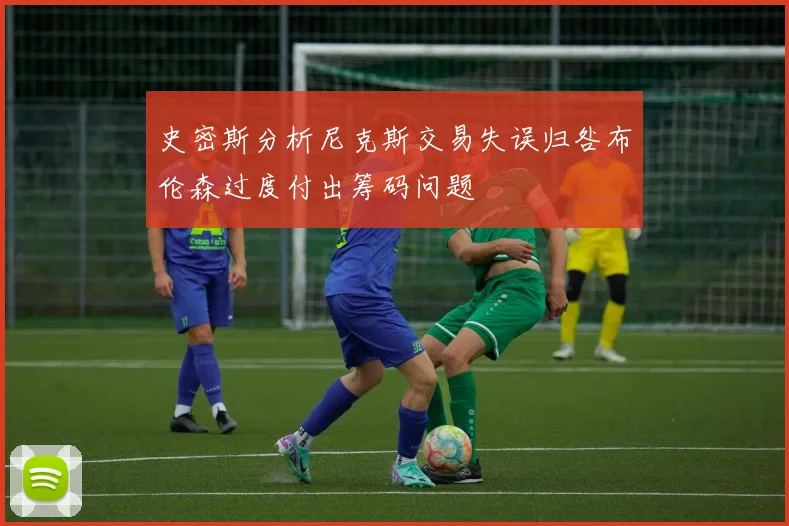 史密斯分析尼克斯交易失误归咎布伦森过度付出筹码问题