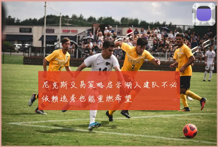 尼克斯交易策略启示湖人建队不必依赖选秀也能重燃希望