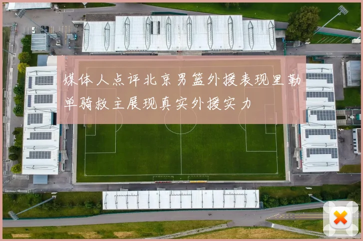 媒体人点评北京男篮外援表现里勒单骑救主展现真实外援实力