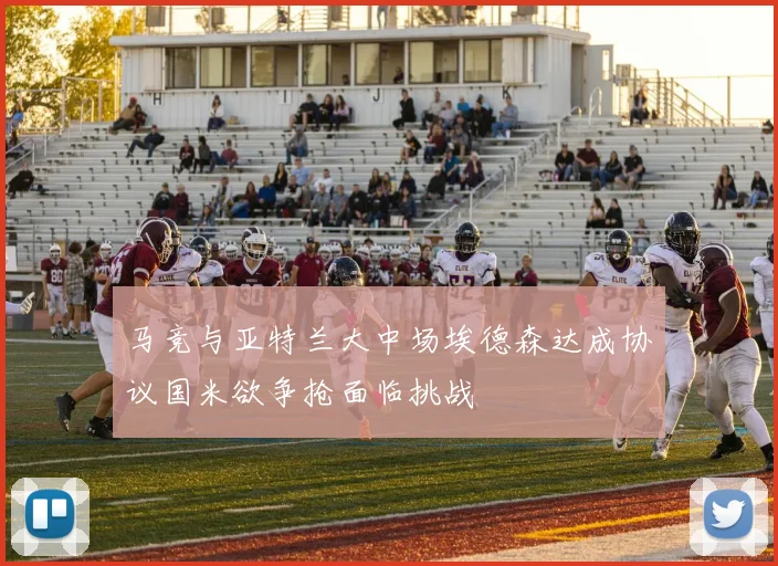 马竞与亚特兰大中场埃德森达成协议国米欲争抢面临挑战