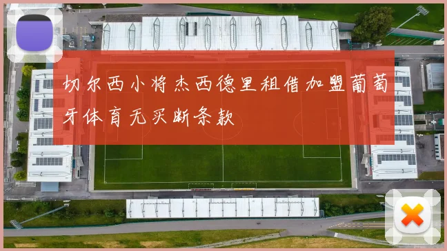 切尔西小将杰西德里租借加盟葡萄牙体育无买断条款
