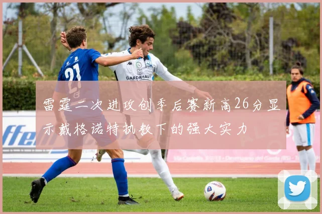 雷霆二次进攻创季后赛新高26分显示戴格诺特执教下的强大实力