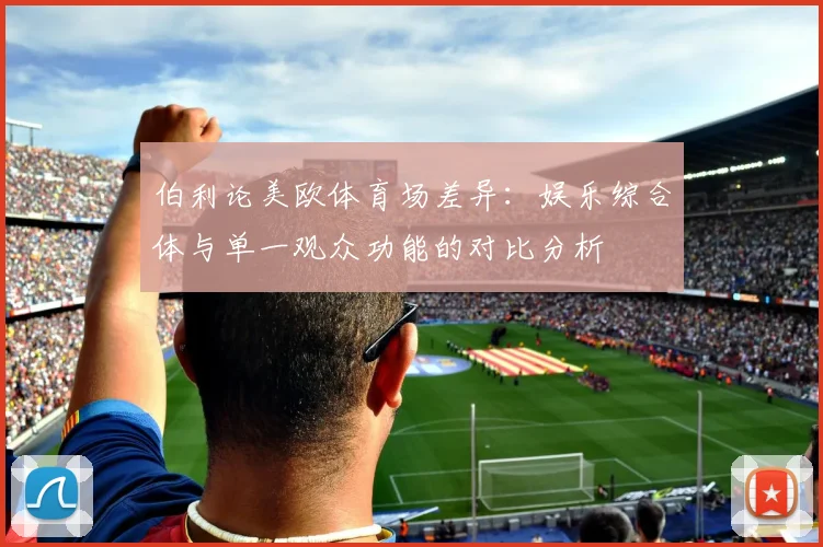 伯利论美欧体育场差异：娱乐综合体与单一观众功能的对比分析